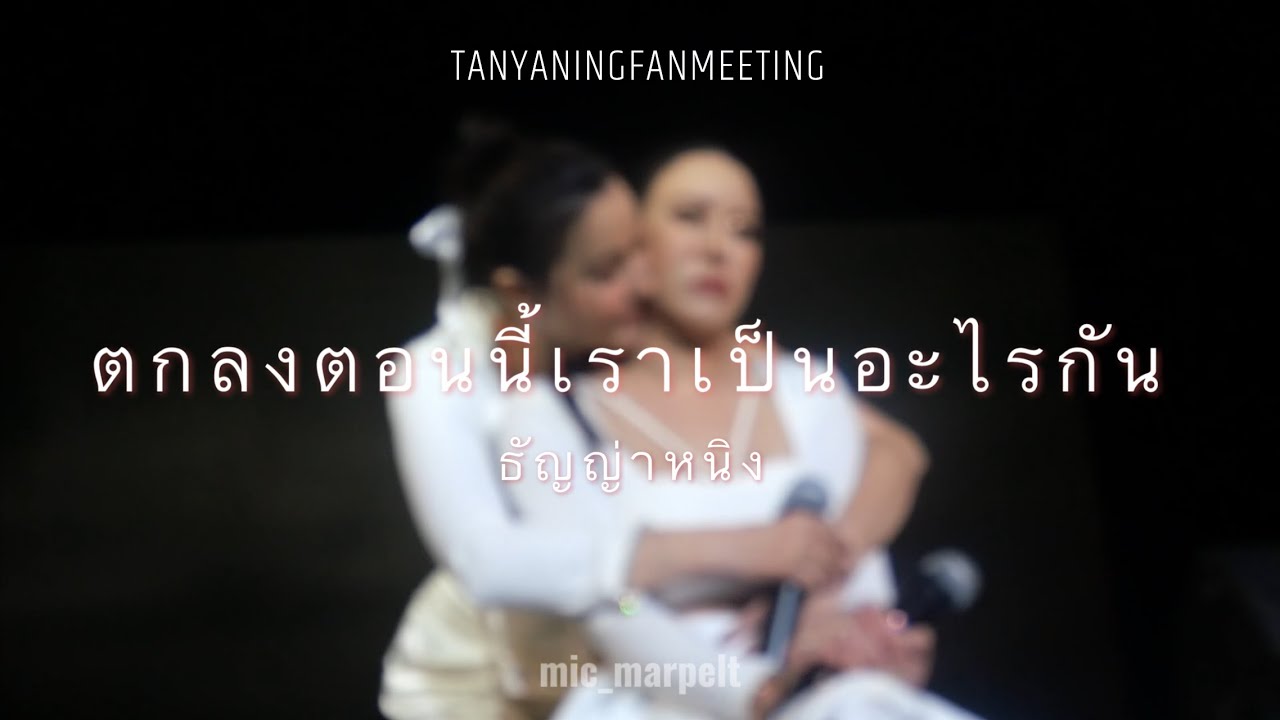 ตกลงตอนนี้เราเป็นอะไรกัน || ธัญญ่าหนิง || TANYANINGFANMEETING 28-09-24