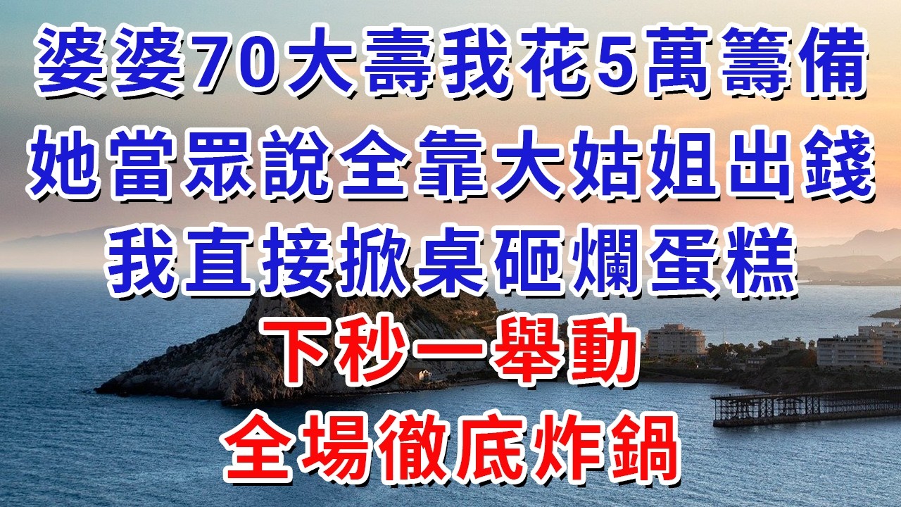 婆婆70大壽我花5萬籌備，她當眾說全靠大姑姐出錢，我直接掀桌砸爛蛋糕，下秒一舉動全場徹底炸鍋。#生活經驗#情感故事#故事#小說#戀愛#情感#婚姻