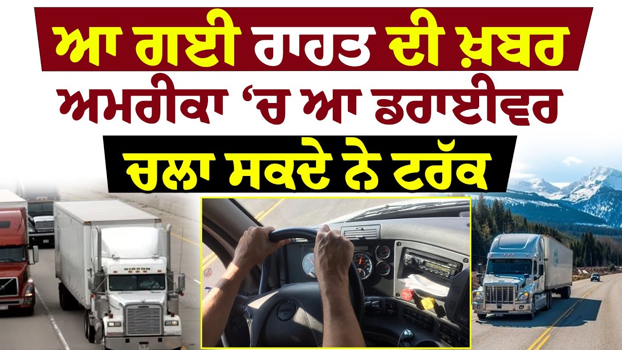 ਆ ਗਈ ਰਾਹਤ ਦੀ ਖ਼ਬਰ, ਅਮਰੀਕਾ ਚ ਆ ਡਰਾਈਵਰ ਚਲਾ ਸਕਦੇ ਨੇ ਟਰੱਕ