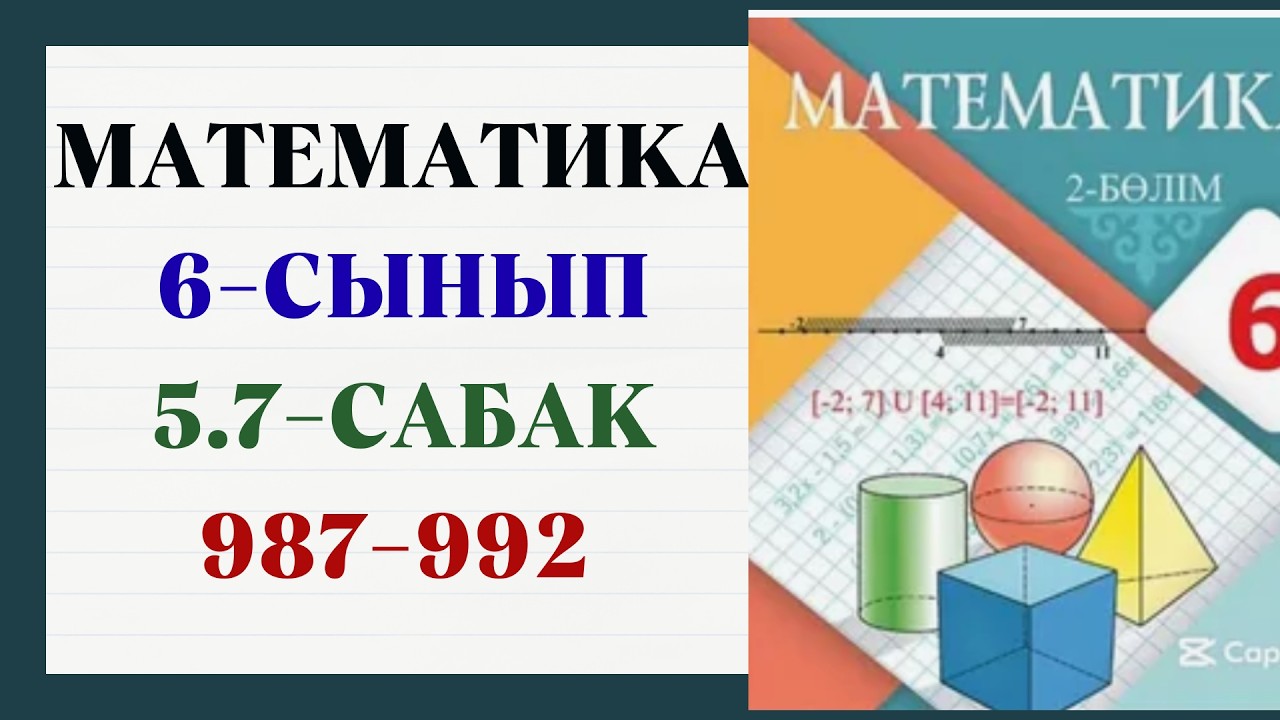 Математика 6 сынып 5.7 сабақ 987, 988,989,990,991,992 есептер шешуімен жауабымен