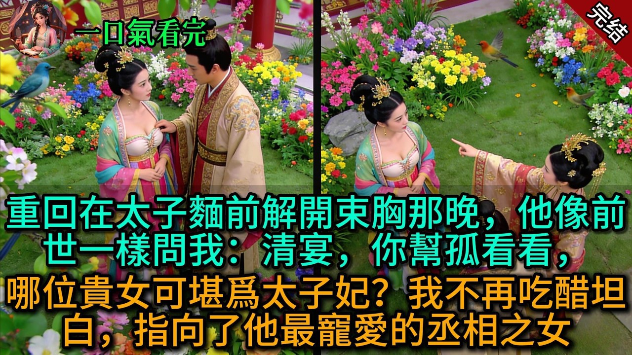 【原創已完結】重回在太子麵前解開束胸那晚，他像前世一樣問我：清宴，你幫孤看看，哪位貴女可堪爲太子妃？我不再吃醋坦白，指向了他最寵愛的丞相之女