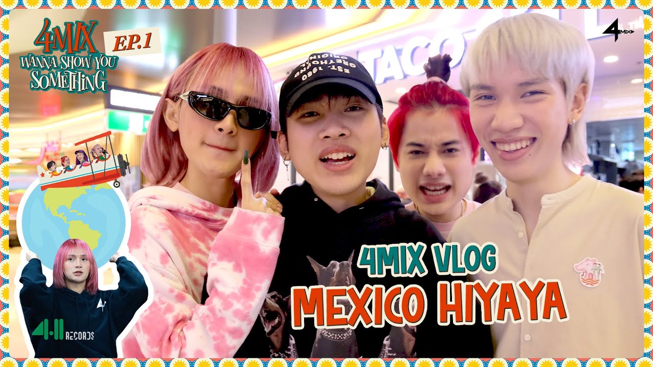 4MIX Wanna Show You Something [EP.01] | VLOG MEXICO HIYAYA
