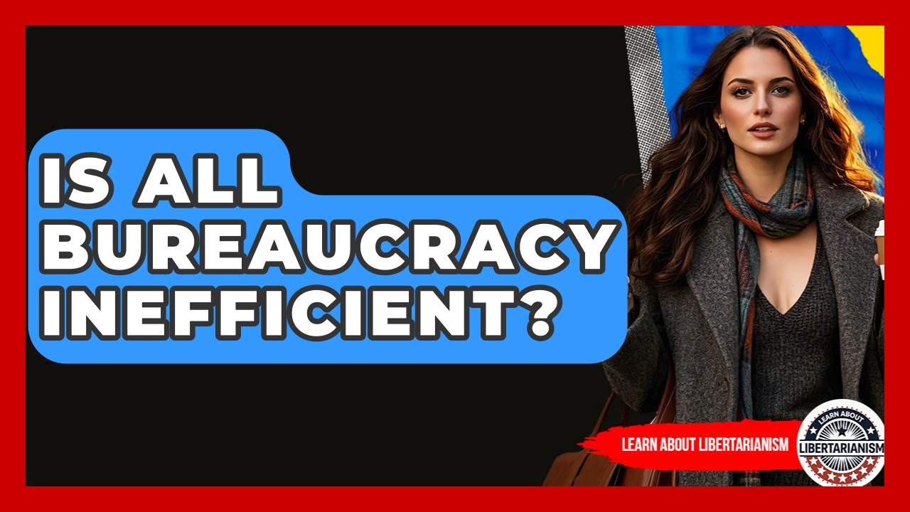 Is All Bureaucracy Inefficient? - Learn About Libertarianism