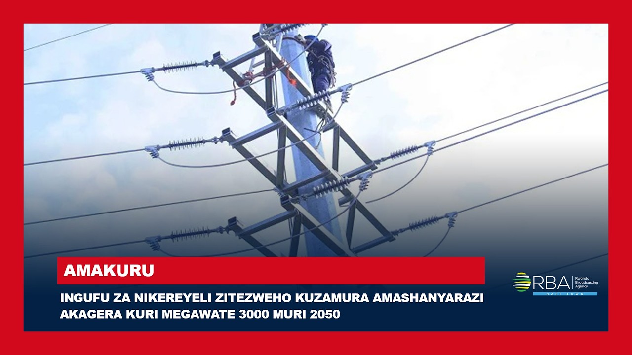 Ingufu za Nikereyeli zitezweho kuzamura amashanyarazi mu Rwanda akagera kuri megawate 3000 muri 2050