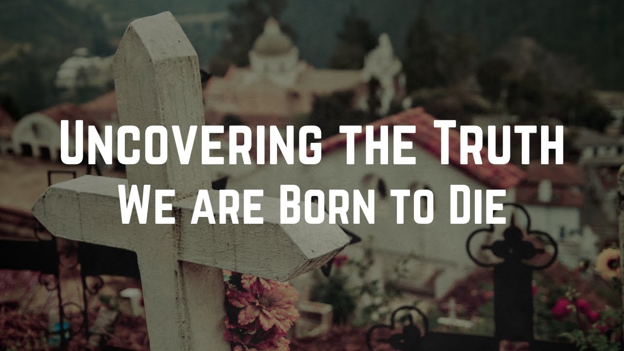 Uncovering the Truth - We are Born to Die