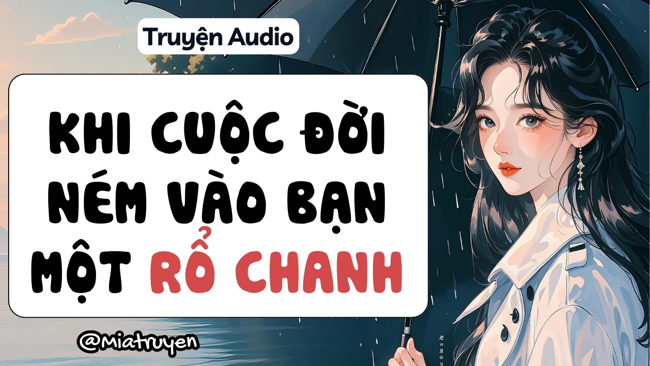 Khi cuộc đời ném vào bạn một rổ chanh | Mia truyện | truyện audio