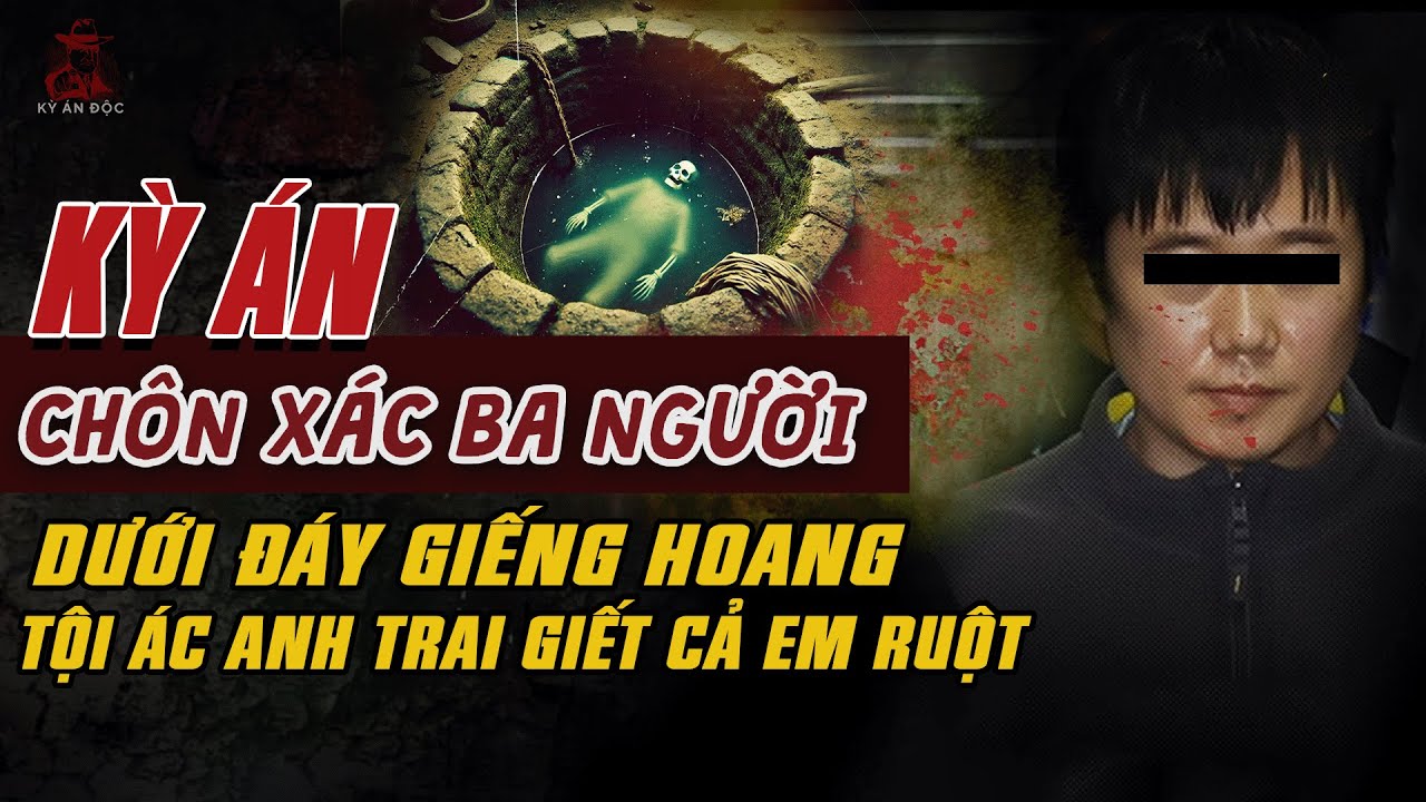Kỳ Án Trung Quốc: CHÔN 3 THI THỂ DƯỚI ĐÁY GIẾNG HOANG Tội Ác Anh Trai Giết Cả Em #giaimakyan