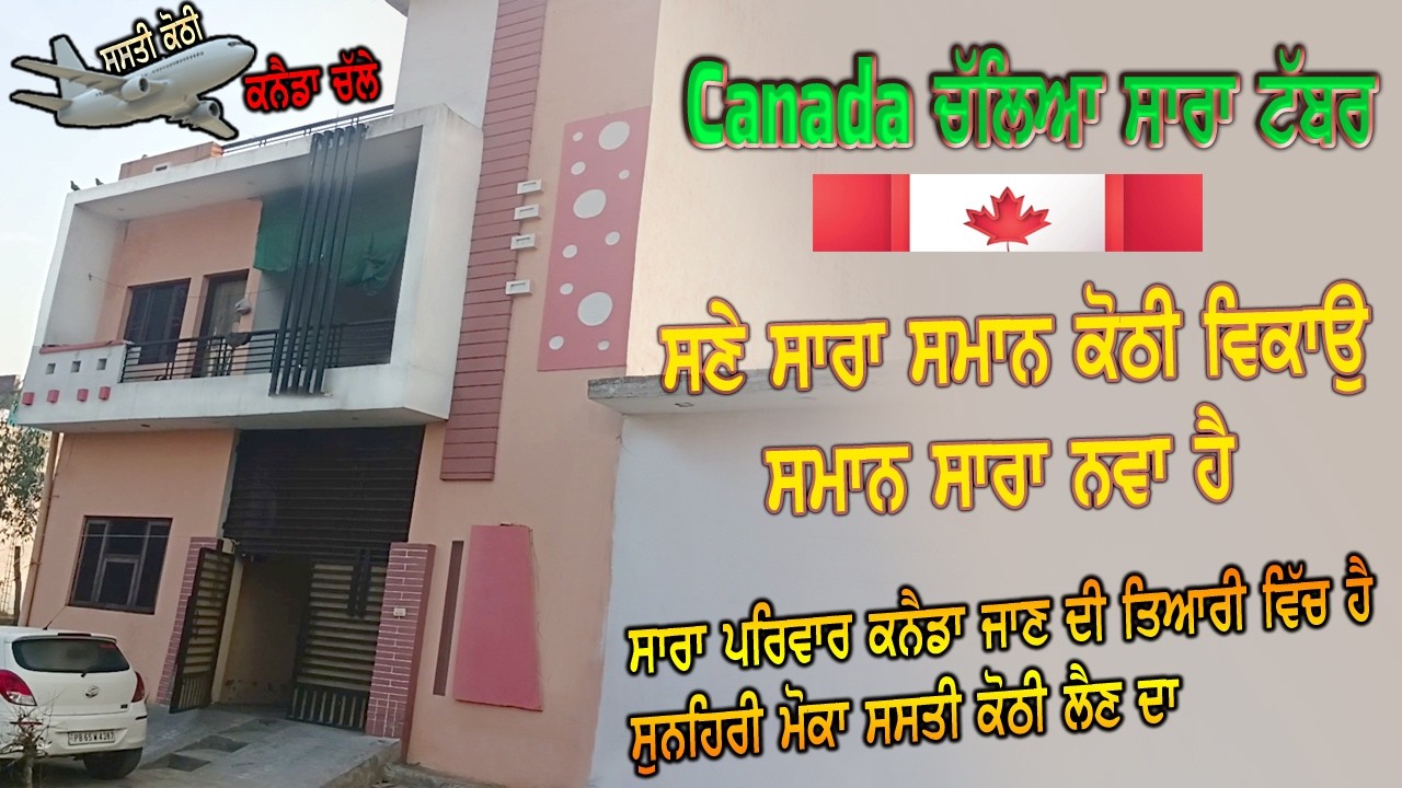 ਟੱਬਰ ਚੱਲਿਆ ਹੁਣ ਕਨੈਡਾ - ਸਣੇ ਸਮਾਨ ਜੇ ਕੋਠੀ ਲੈਣੀ ਹੈ ਤਾ ਇਹ ਹੈ ਸੁਨਹਿਰੀ ਮੋਕਾ ਸਸਤੇ ਰੇਟ ਵਿੱਚ ਸਾਰਾ ਕੁੱਝ ਲੈਣ ਦਾ