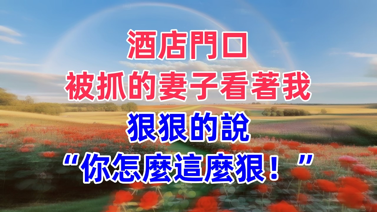 酒店門口，被抓的妻子看著我，狠狠的說“你怎麼這麼狠！”