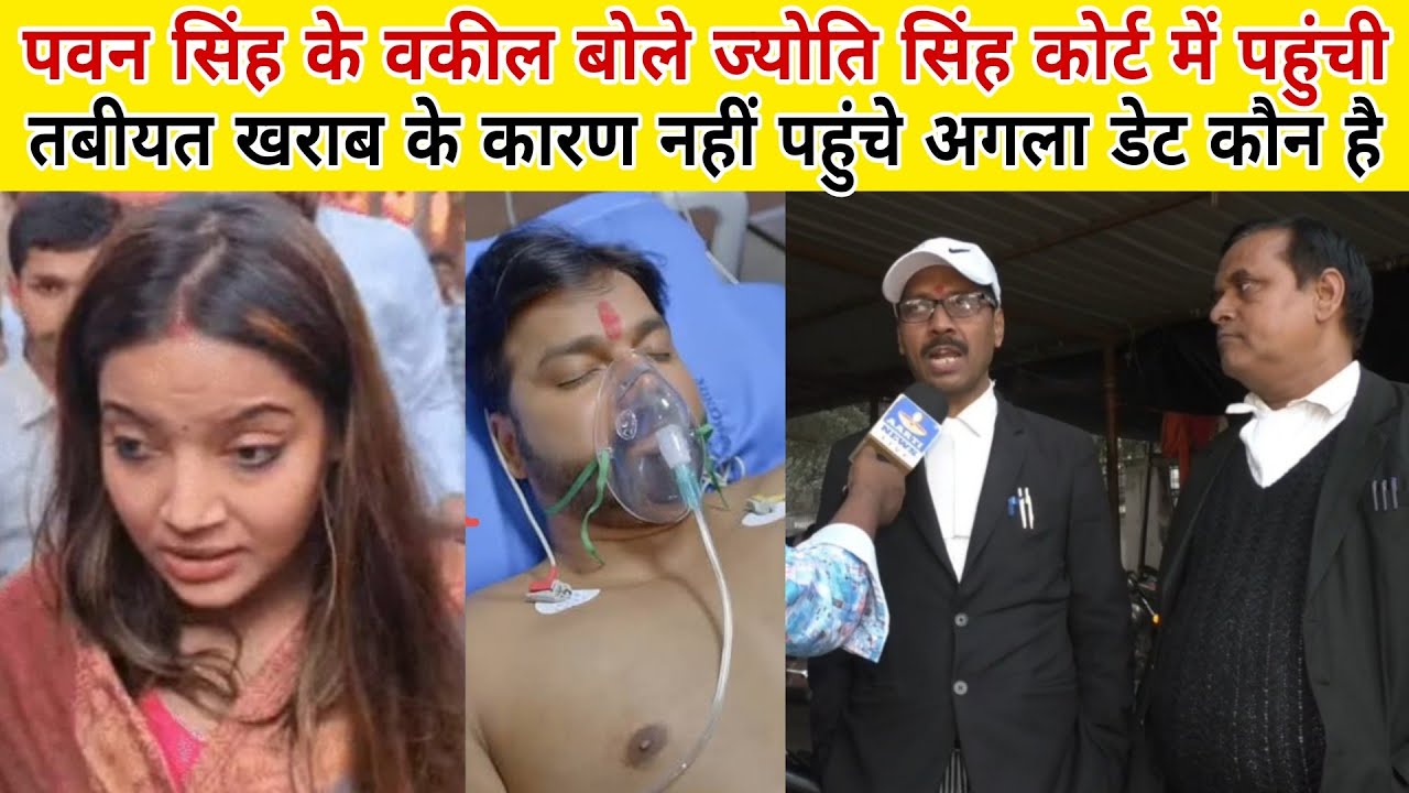 Pawan Singh के वकील बोले बहुत ज्यादा तबीयत खराब था ज्योति सिंह पहुंची अगला डेट कौन है