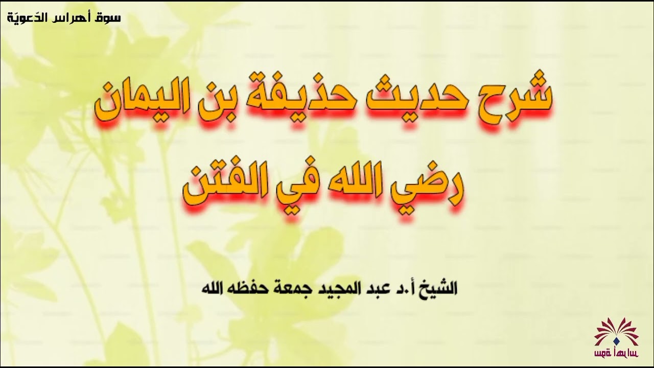 شرح حديث حذيفة بن اليمان رضي الله عنه في الفتن/لفضيلة الشّيخ أ.د عبد المجيد جمعة حفظه الله 