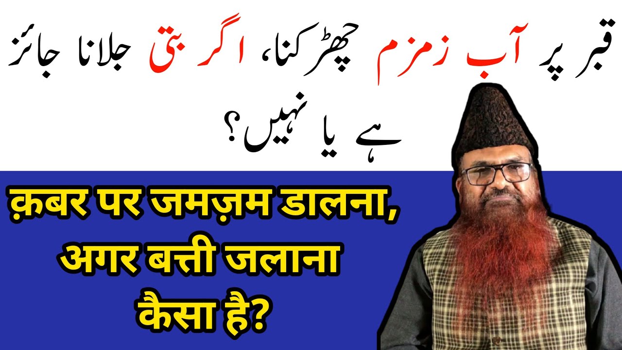Qabar par Aab e Zamzam Dalna, Agar Batti Jalana kaisa hai? by: Sheikh Razaullah Abul Karim Madni