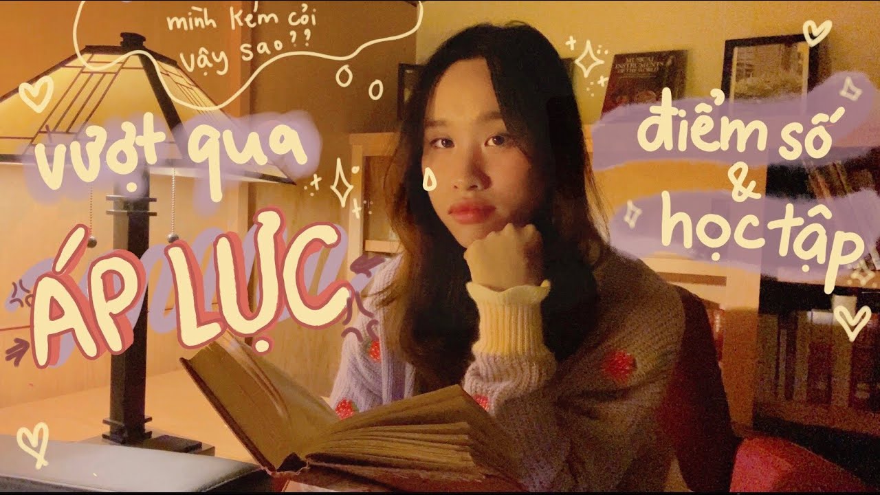 Cách vượt qua ÁP LỰC học tập và điểm số 📚