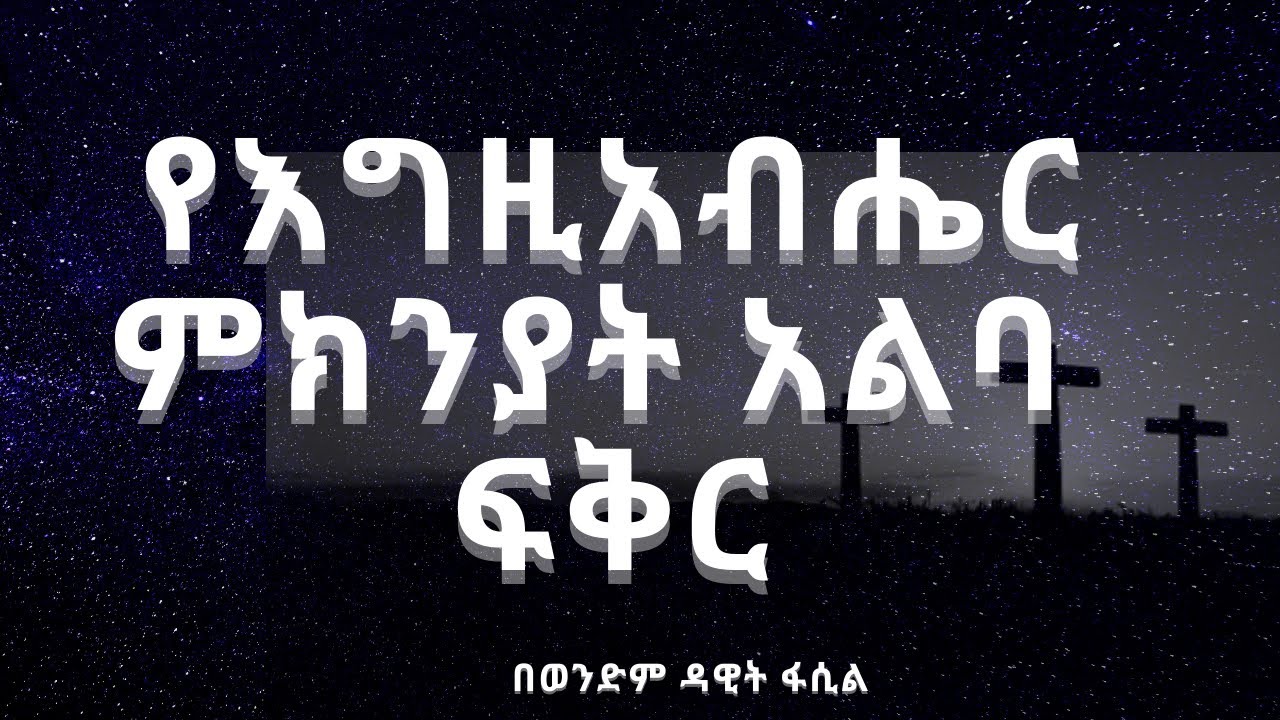 የእግዚአብሔር ምክንያት አልባ ፍቅር ------ በወንድም ዳዊት ፋሲል