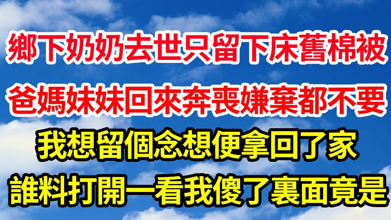 鄉下奶奶去世只留下床舊棉被，爸媽妹妹回來奔喪嫌棄都不要，我想留個念想便拿回了家，誰料打開一看我傻了裏面竟是||笑看人生情感生活