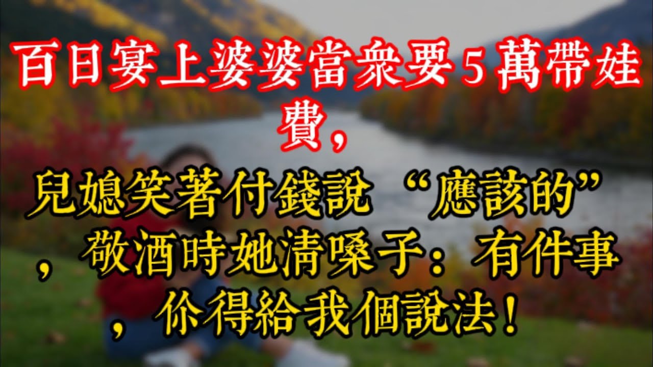 百日宴上婆婆當衆要 5 萬帶娃費，兒媳笑着付錢説 “應該的”，敬酒時她清嗓子：有件事，你得給我個説法！