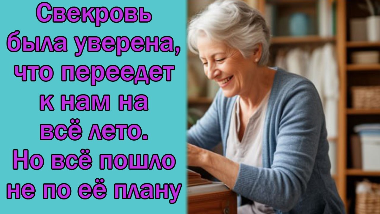 Свекровь была уверена, что переедет к нам на всё лето. Но всё пошло не по её плану