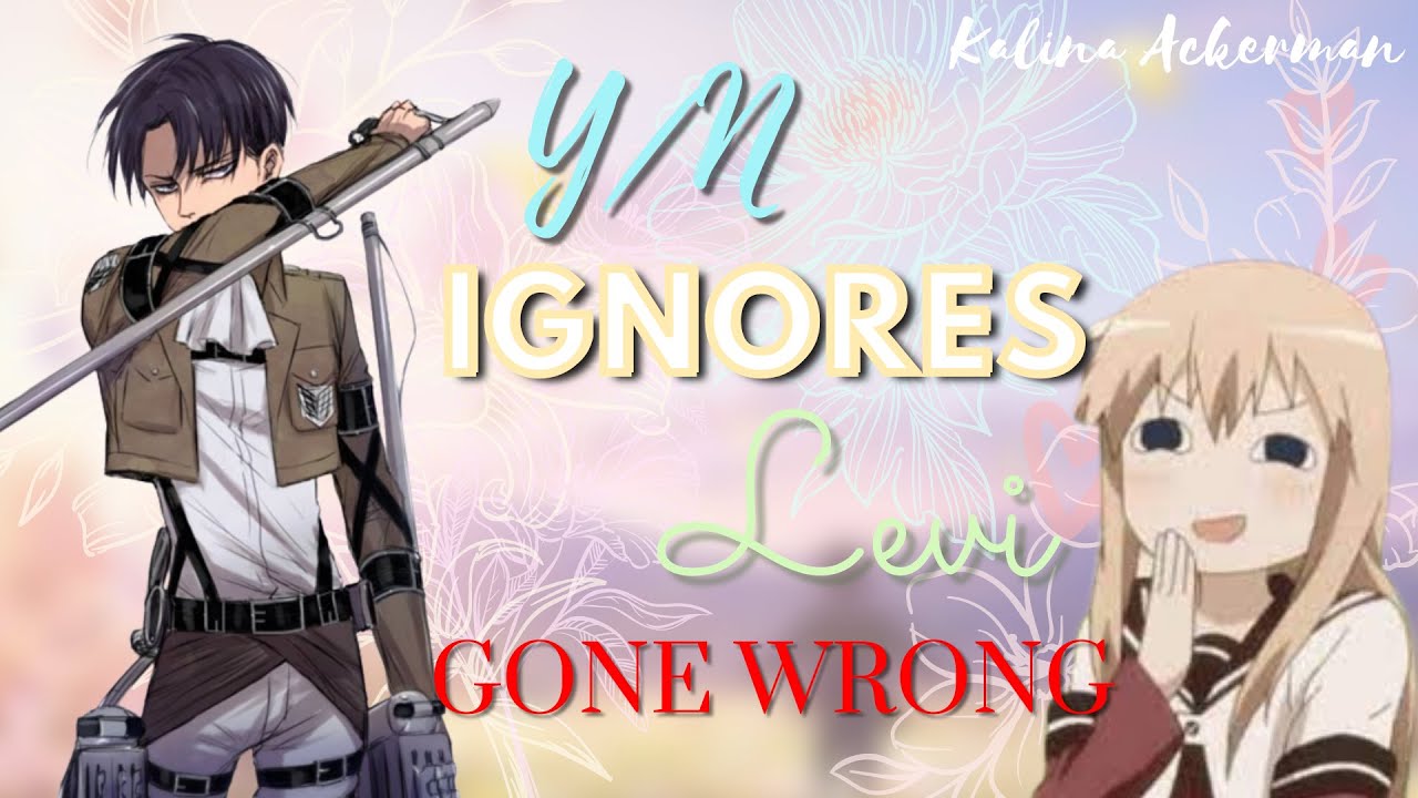 Y/N ignores Levi | GONE WRONG | Levi x y/n OneShot AOT Text story | Kalina Ackerman