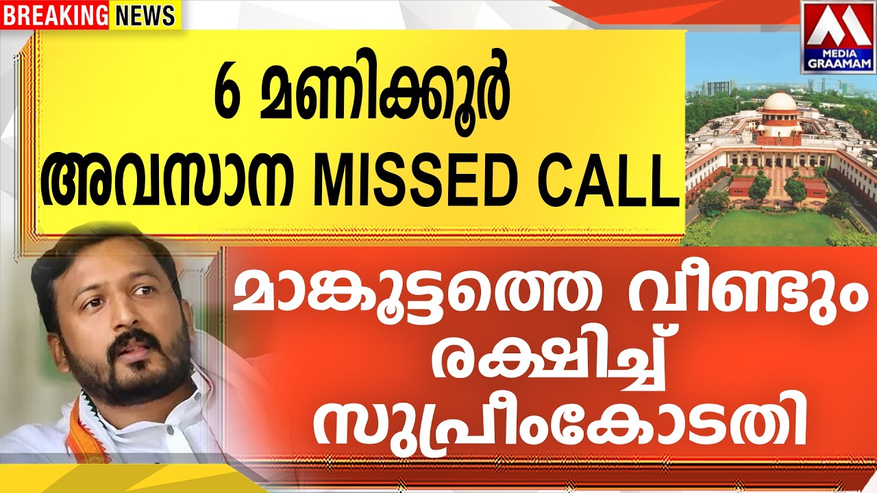 6മണിക്കൂർ  | അവസാന MISSED CALL   | മാങ്കൂട്ടത്തെ വീണ്ടും രക്ഷിച്ച്   സുപ്രീംകോടതി