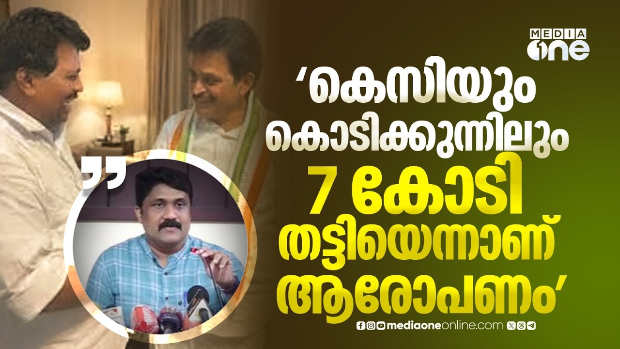 'സീറ്റ് നൽകാമെന്ന് പറഞ്ഞ്  കെ.സി വേണുഗോപാലും കൊടിക്കുന്നിലും 7 കോടി തട്ടിയെന്നാണ് ആരോപണമുള്ളത്'