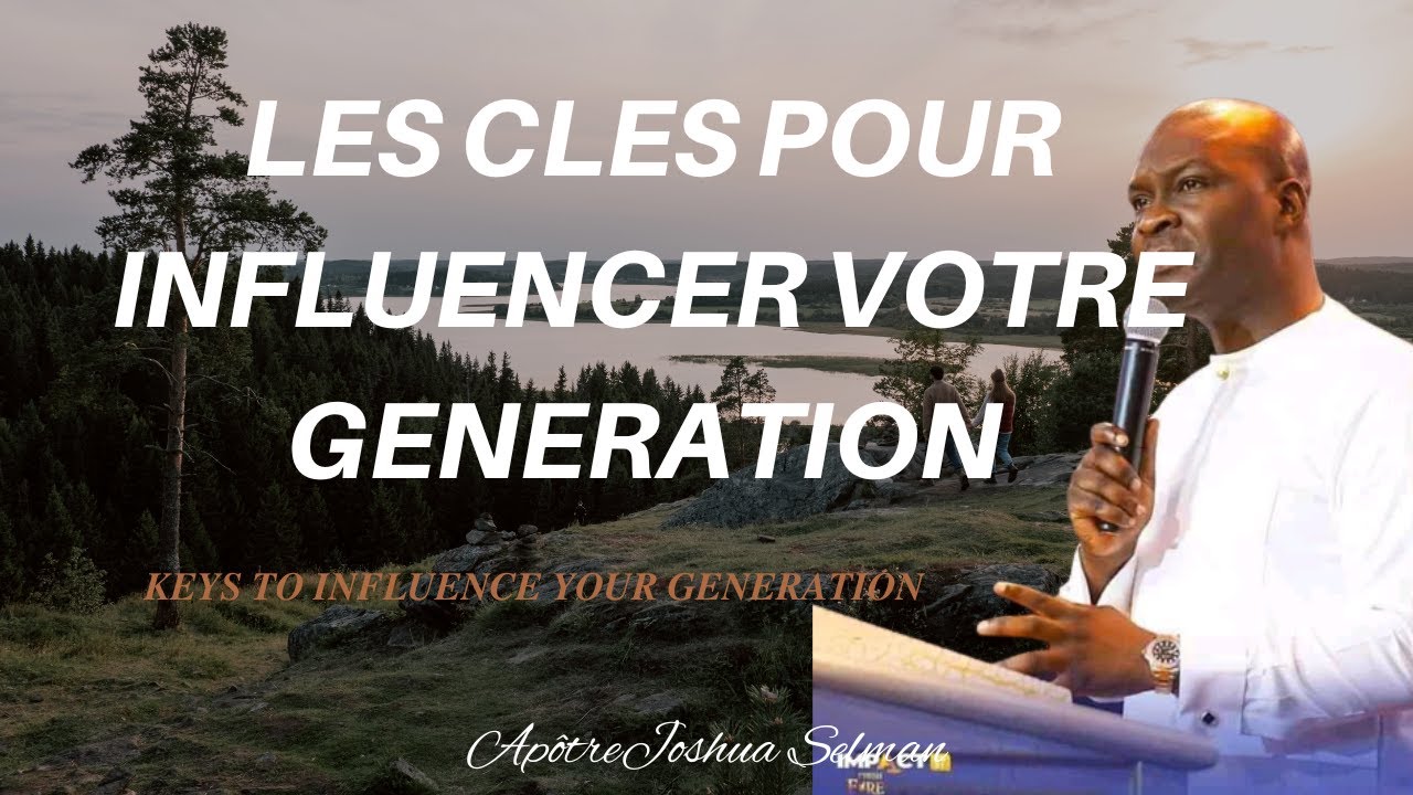 APOTRE JOSHUA SELMAN// LES CLES POUR INFLUENCER VOTRE  GENERATION