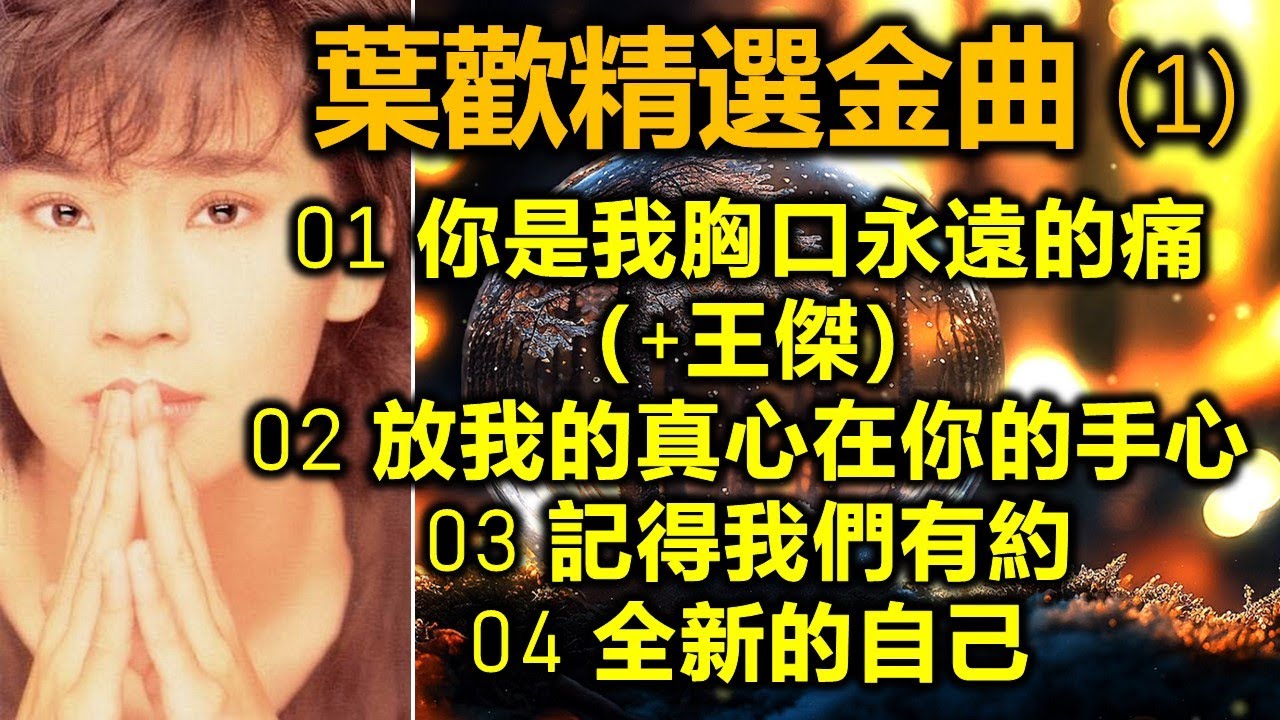 葉歡精選金曲 (1)（内附歌詞）01 你是我胸口永遠的痛（+王傑）02 放我的真心在你的手心  03 記得我們有約  04 全新的自己