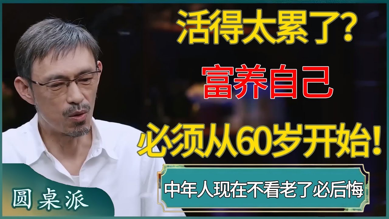 你活得太累了！富养自己必须从60岁开始！中年人现在不看，老了必定后悔 #窦文涛 #梁文道 #马未都 #周轶君 #马家辉 #许子东 #圆桌派  #圆桌派第八季