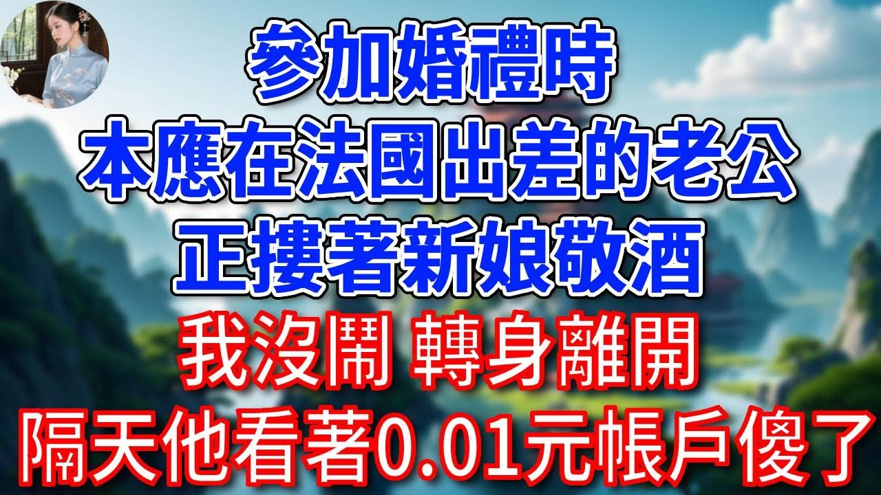 參加婚禮時，本應在法國出差的老公，正摟著新娘敬酒，我沒鬧 轉身離開，隔天，他看著0.01元帳戶傻了！#為人處世#生活經驗#情感故事#故事#小說#戀愛#情感#婚姻