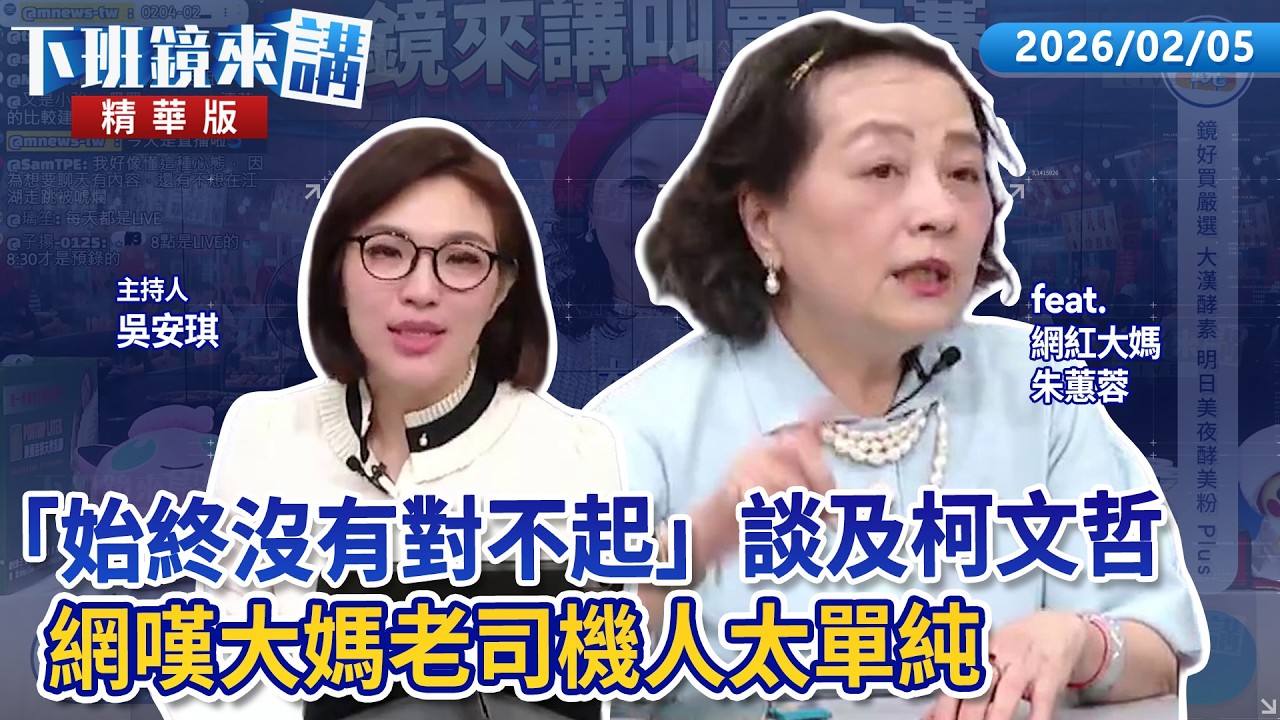 「始終沒有對不起」談及柯文哲   網嘆大媽老司機人太單純！！｜朱蕙蓉 吳安琪｜【下班鏡來講】20260205