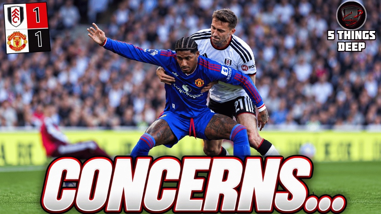 Point Salvaged But Concerns...| Fulham Vs Man Utd 1-1 | 5 Things Deep