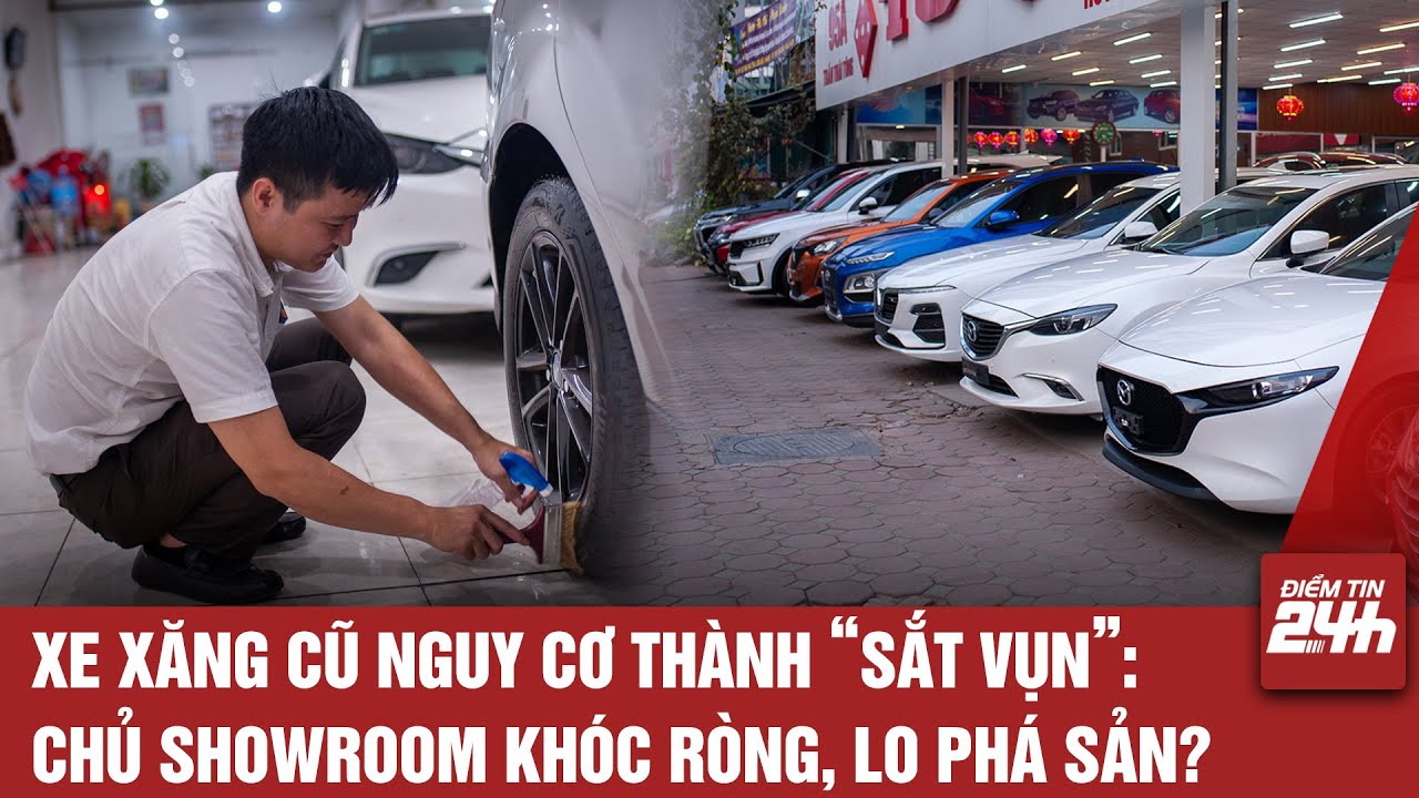 XE XĂNG CŨ NGUY CƠ THÀNH “SẮT VỤN”: CHỦ SHOWROOM KHÓC RÒNG, LO PHÁ SẢN?