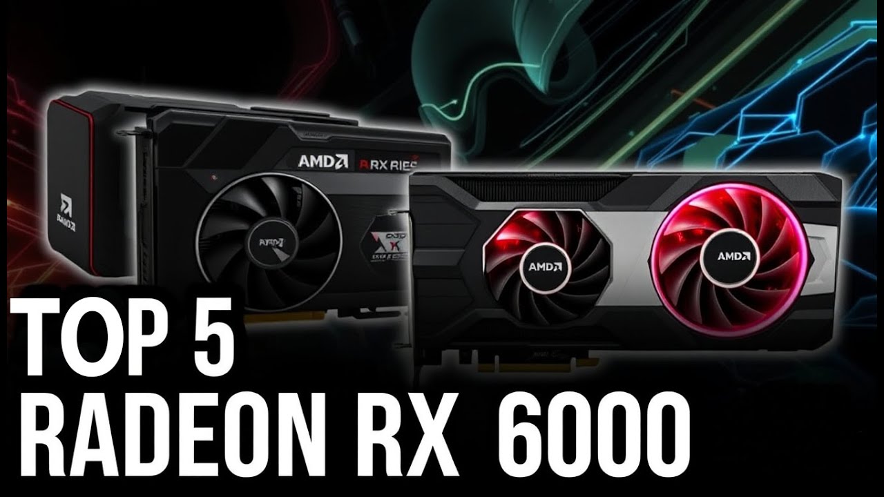 Top 5 AMD Radeon RX 6000 GPUs for Gaming in 2024