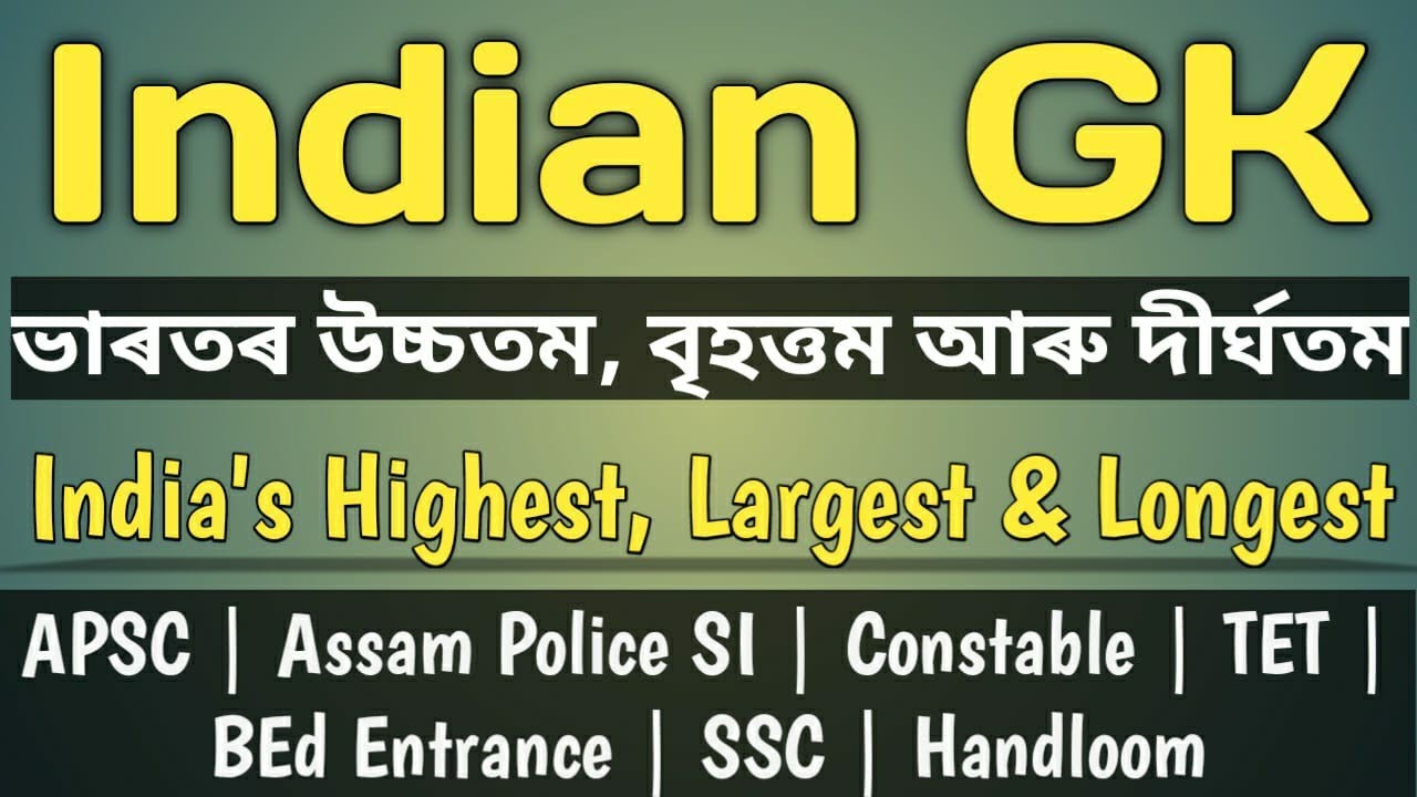 Indian GK/ ভাৰতৰ উচ্চতম, বৃহত্তম আৰু দীর্ঘতম/India's highest, largest and longest/APSC/Police/Agri