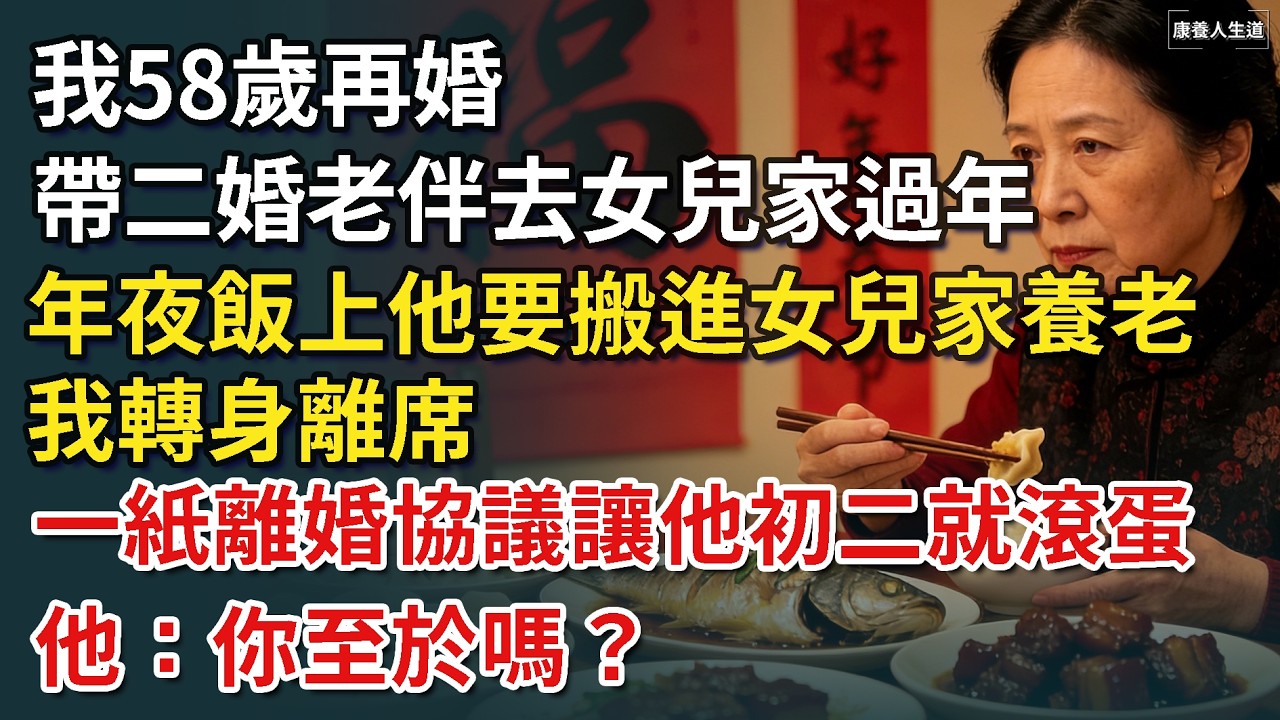 我58歲再婚，帶二婚老伴過年去女兒家過年，年夜飯上聽見他要搬進女兒家養老，我轉身離席，一紙離婚協議讓他初二就滾蛋！他：你至於嗎？【康養人生道】 #康養人生道 #上了年紀該明白的事 #養老 #聰明老人