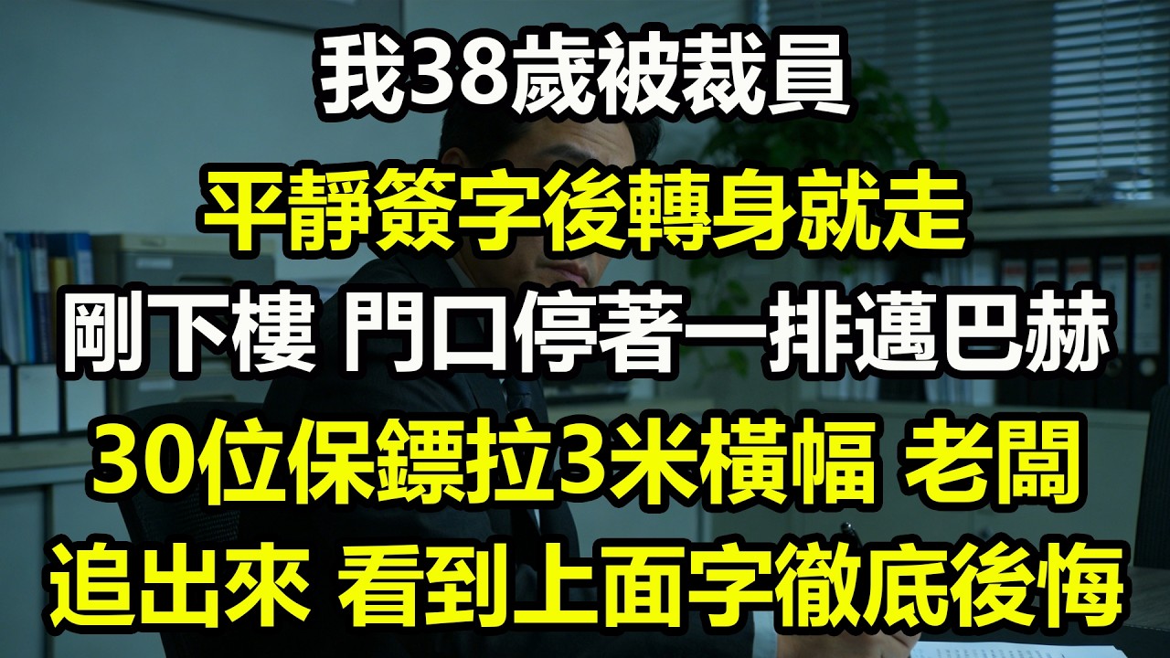 我38歲被裁員,平靜簽字後轉身就走。剛下樓，門口停著一排邁巴赫。30位保鏢拉3米橫幅。老闆追出來，看到上面字徹底後悔