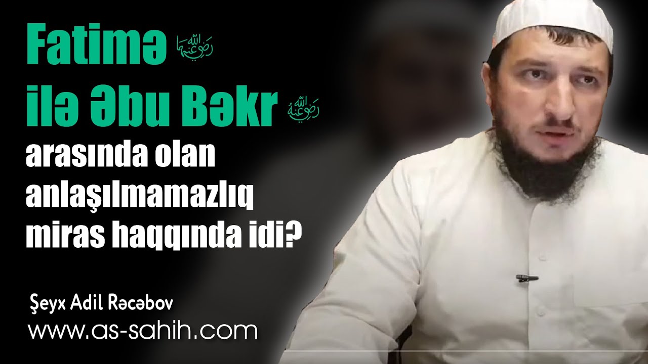 Fatimə f ilə Əbu Bəkr e arasında olan anlaşılmamazlıq miras haqqında idi? \ Şeyx Adil Rəcəbov
