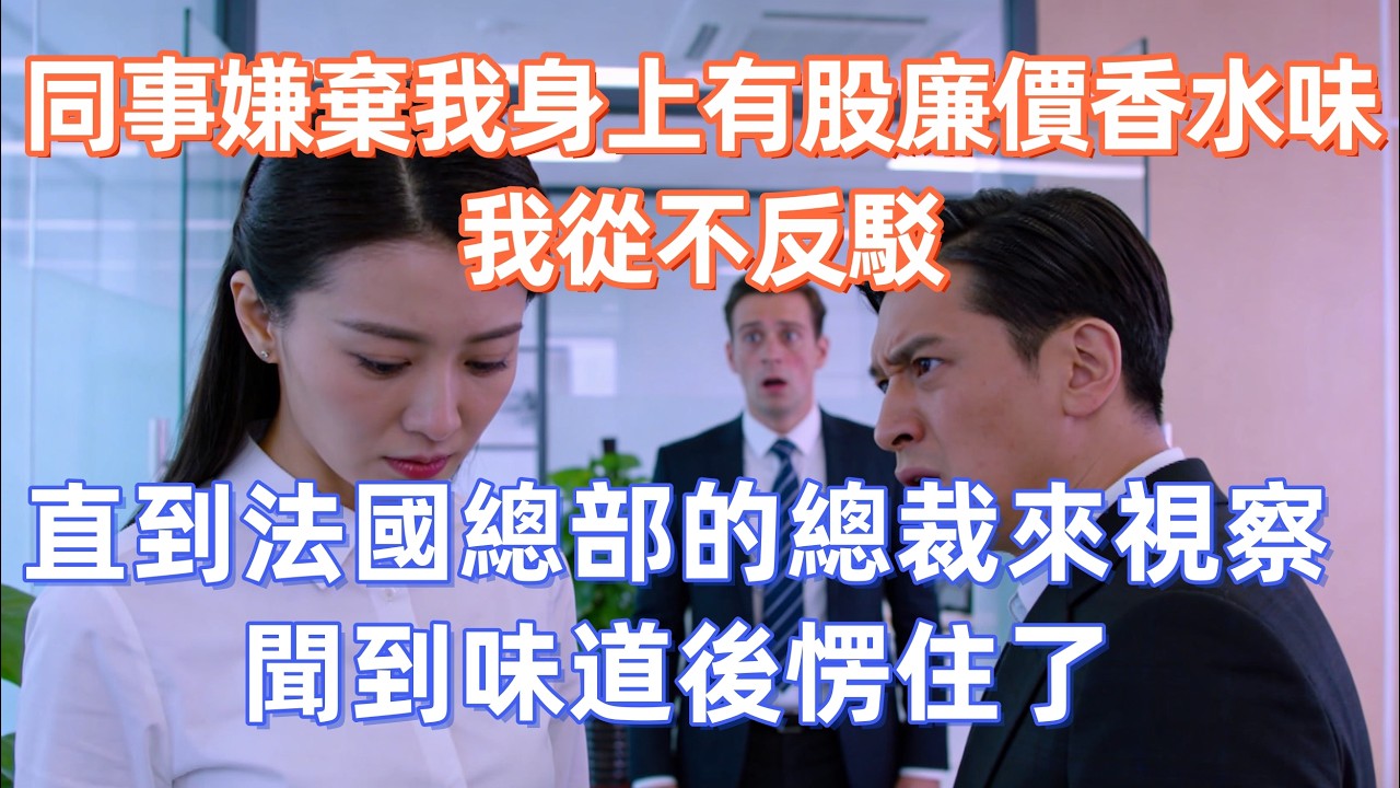 同事嫌棄我身上有股廉價香水味，我從不反駁，直到法國總部的總裁來視察，聞到味道後愣住了    #職場 #职场 #故事 #家庭 #退休生活#情感