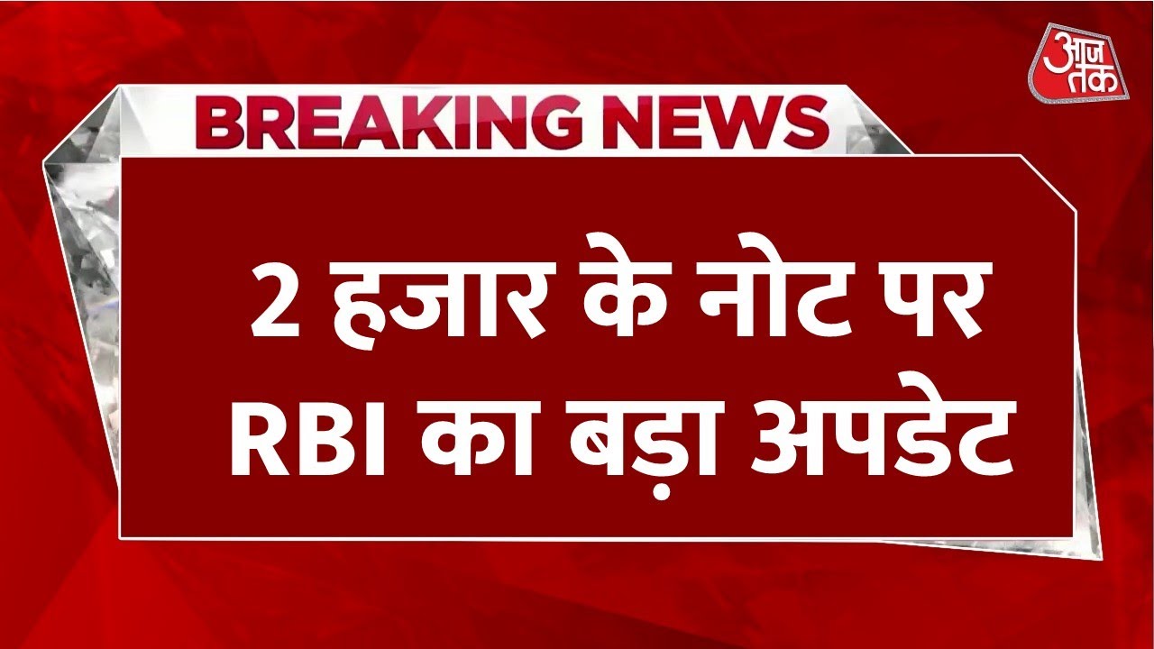Breaking News: 2000 के नोट पर RBI ने दिया बड़ा अपडेट, अब इस तारीख तक बदले जा सकेंगे | Aaj Tak
