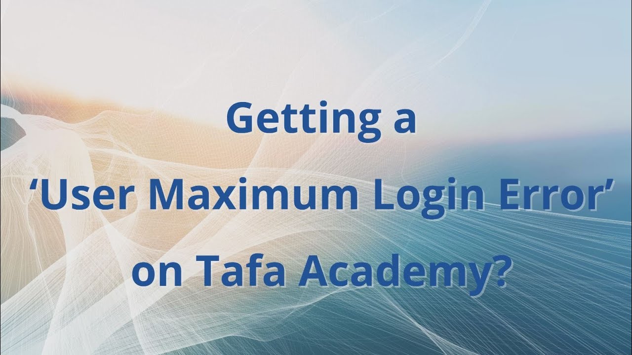 Getting a &lsquo;User Maximum Login Error&rsquo; on Tafa Academy?