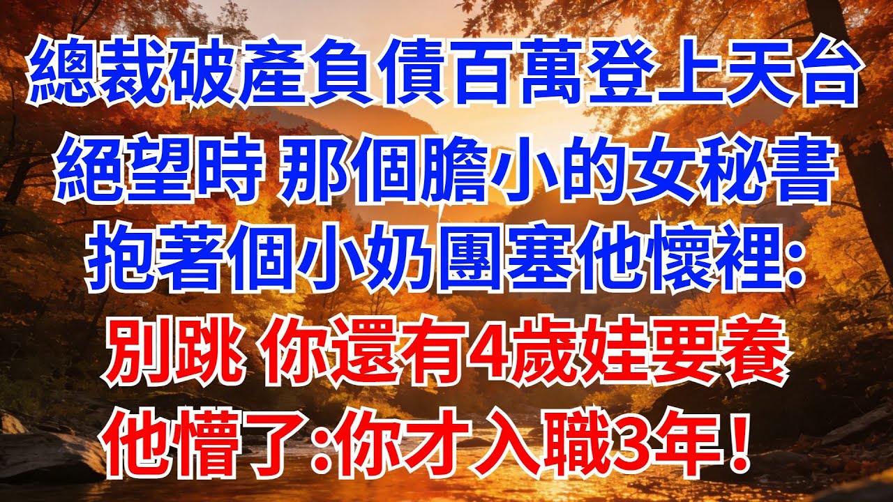 總裁破產負債百萬，登上天台絕望時，那個膽小的女祕書抱着個小奶團塞他懷裏：別跳你還有4歲娃要養！他懵了:你才入職3年！#女頻爽文#家庭倫理#婆媳過招