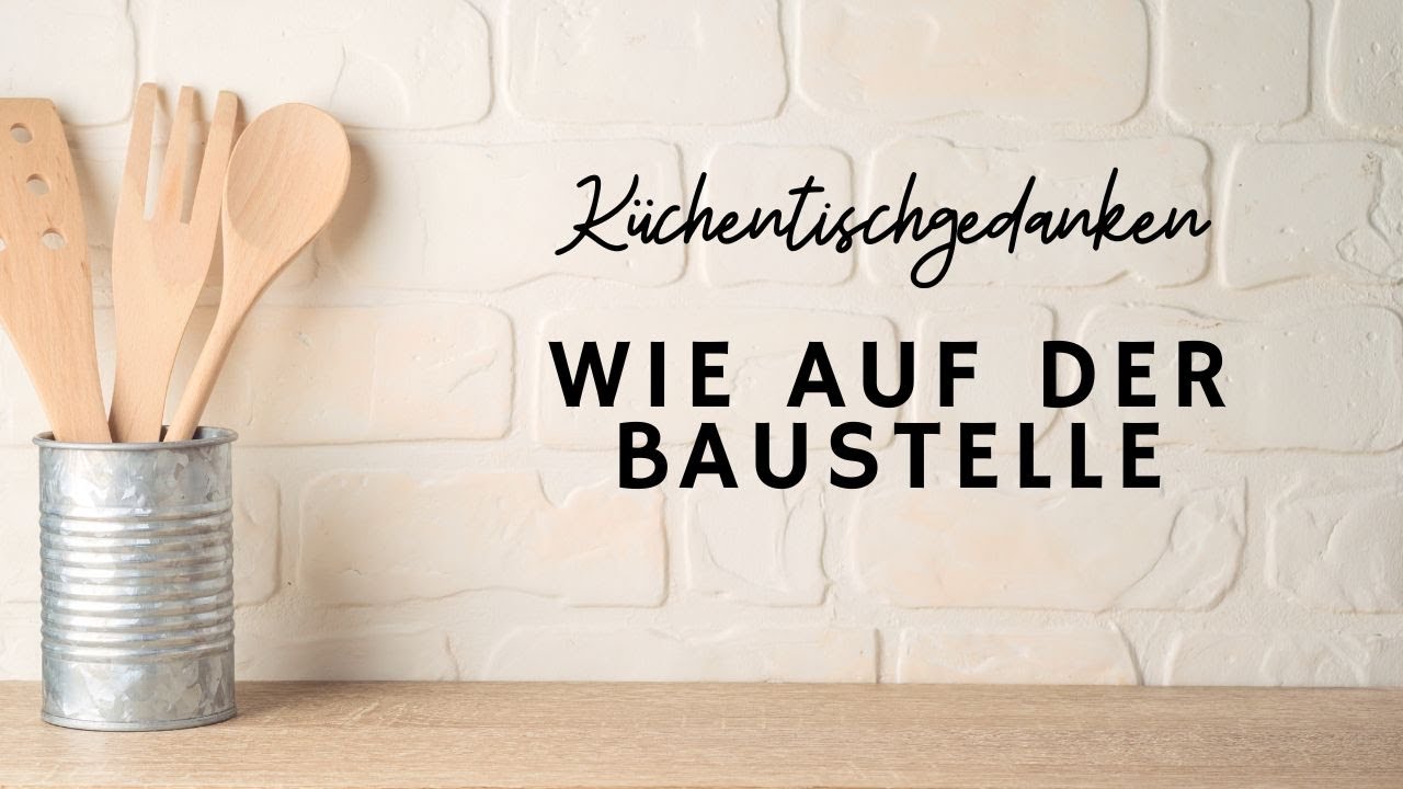 Küchentischgedanken - Wie auf der Baustelle
