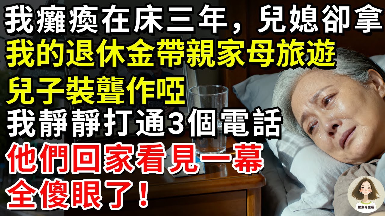我癱瘓在床三年，兒媳卻拿我的退休金帶親家母旅遊，兒子裝聾作啞，我靜靜打通3個電話,他們回家看見一幕全傻眼了！#兰素养生道#康養人生道#上了年紀該明白的事 #養老 #聰明老人 #長壽秘密 #延壽#長壽