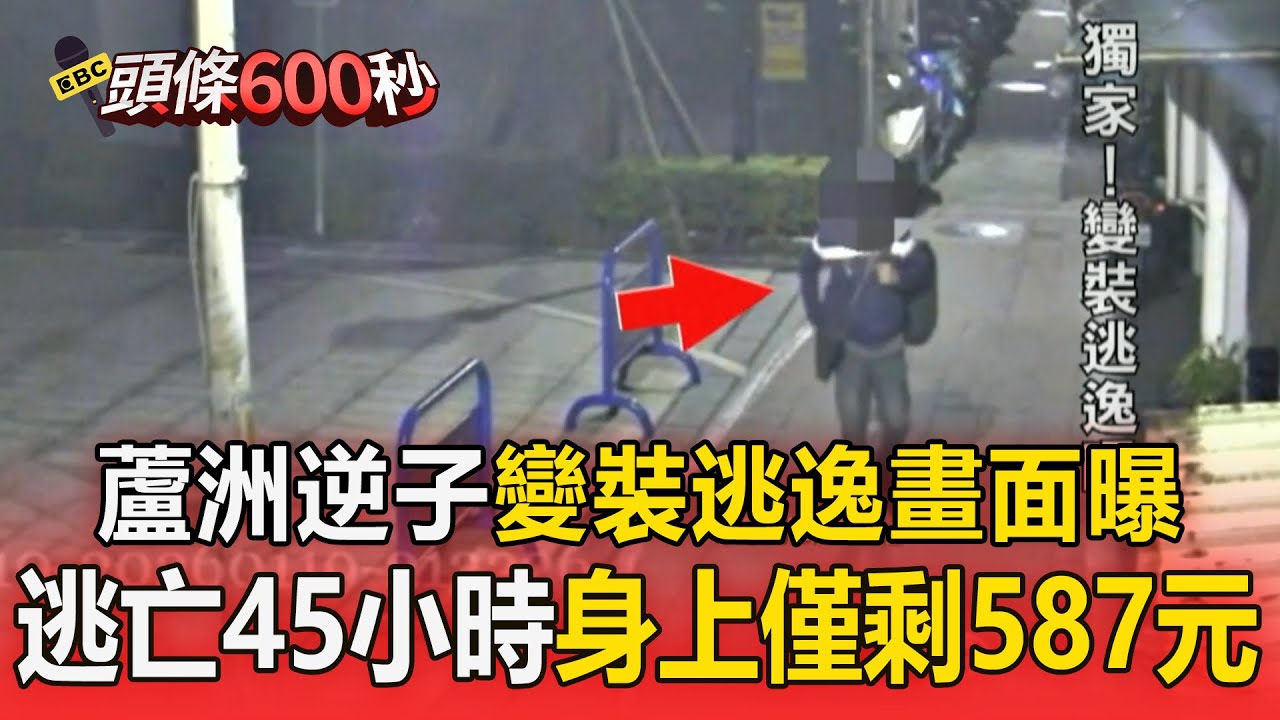 蘆洲逆子「變裝逃逸」畫面曝！ 闖工地睡覺「逃亡45小時」身上僅剩587元【頭條600秒】