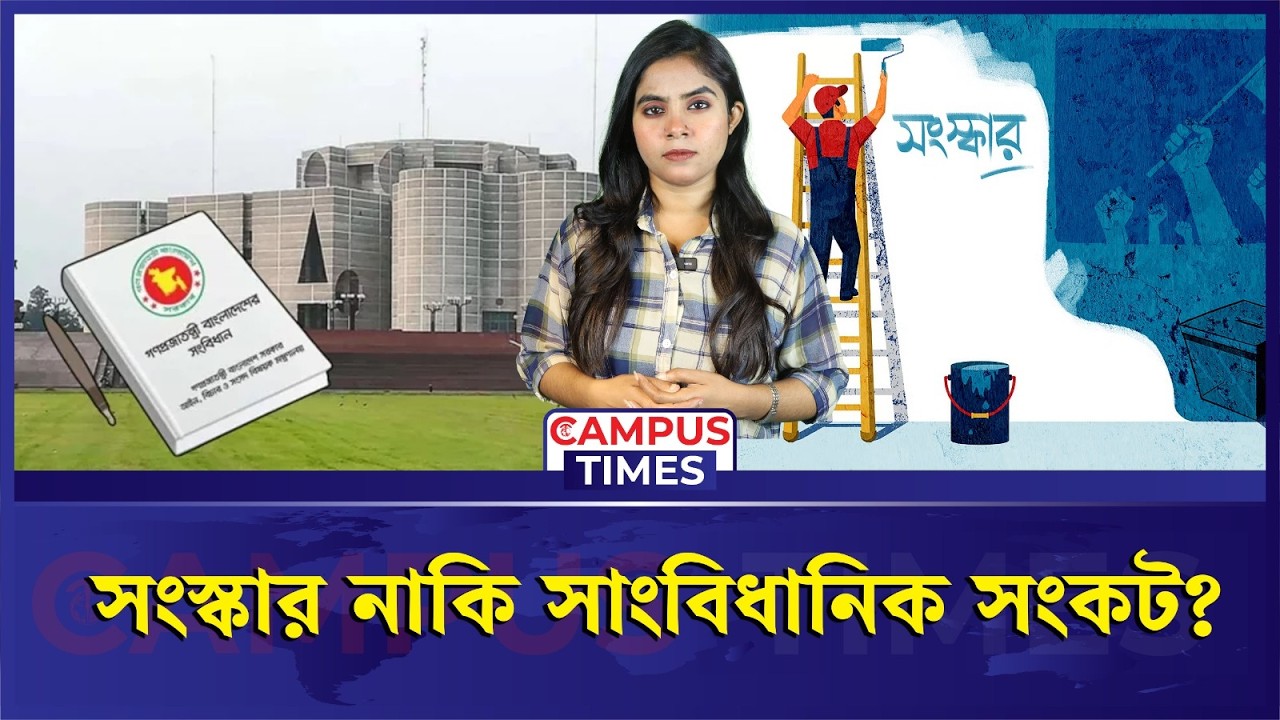 সংবিধান সংস্কার পরিষদ: পরিবর্তনের পথ, নাকি নতুন বি'তর্ক? | Constitution Reform | Campus Times