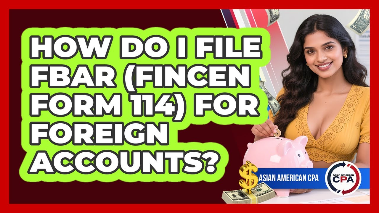 How Do I File FBAR (FinCEN Form 114) For Foreign Accounts? - Asian American CPA