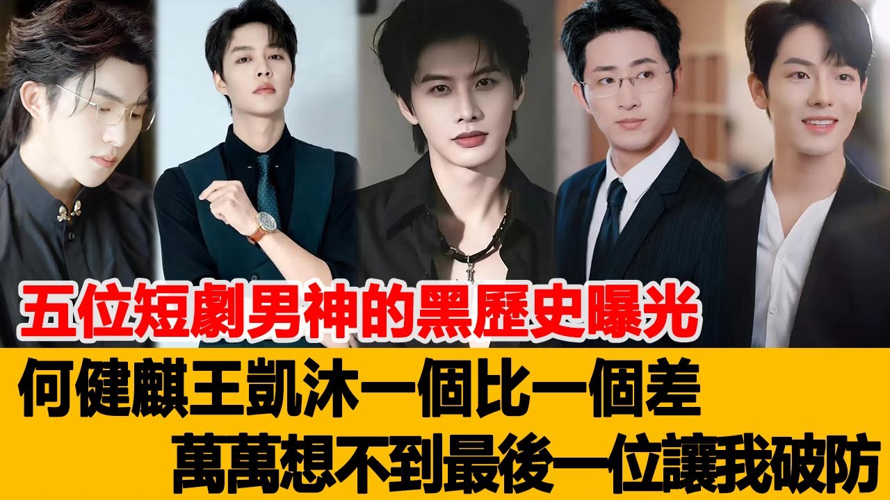 五位短劇男神的黑歷史曝光，何健麒、王凱沐一個比一個差，萬萬想不到最後一位讓我破防！港臺娛樂匯#孫樾#何健麒#王凱沐