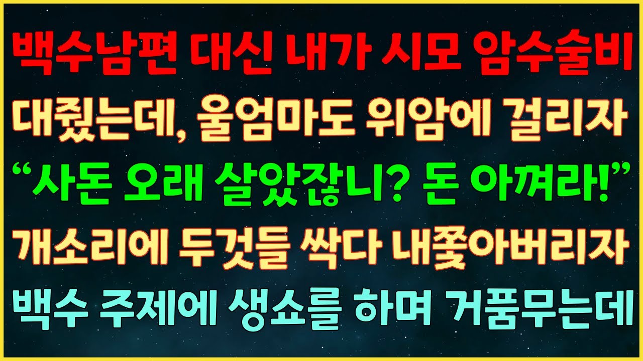 (반전신청사연) 백수남편 대신 시모 암수술비 대줬는데 울엄마도 위암 걸리자 “사돈 오래 살았잖니? 돈 아껴라!” 개소리에 두것들 싹 내쫓아버리자 백수 주제에 생쇼를 하며 거품무는데