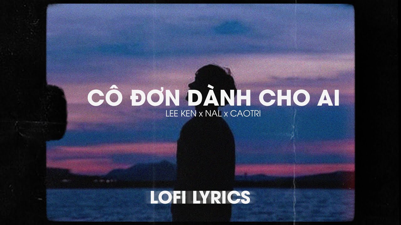♬Lofi Lyrics/ Cô đơn dành cho ai - Lee Ken x Nal