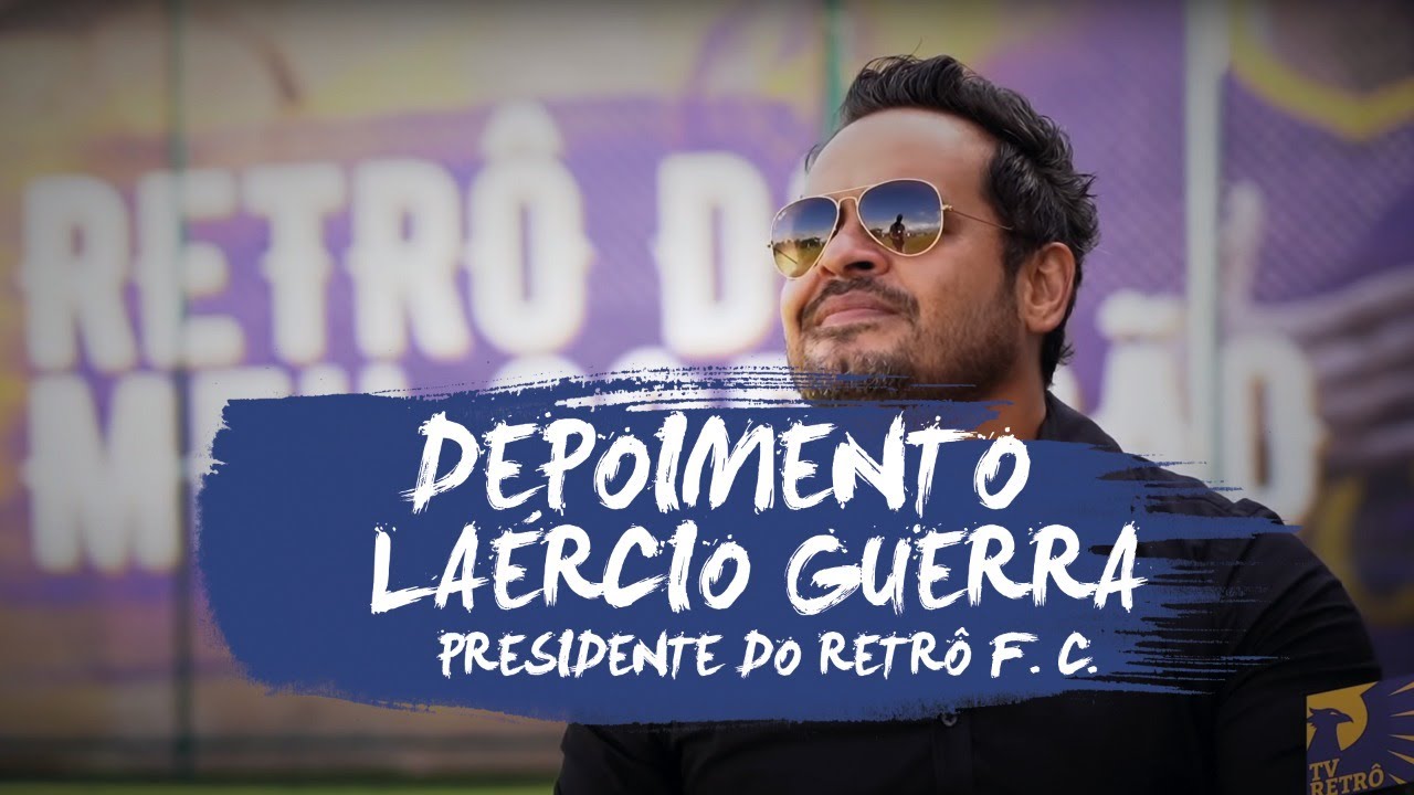 Depoimento do Laércio Guerra - Presidente do Retrô FC