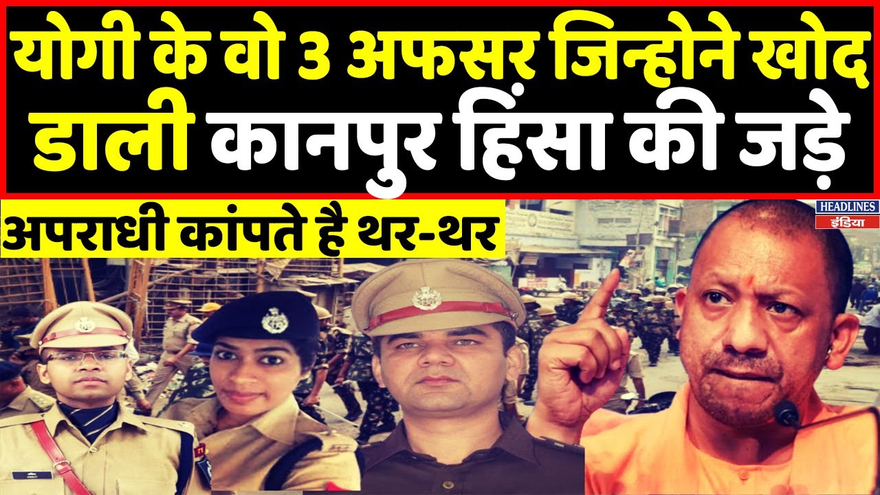 योगी के इन 3 IPS अफसर ने कानपुर का खोद निकाला एक-एक सच | Headlines India